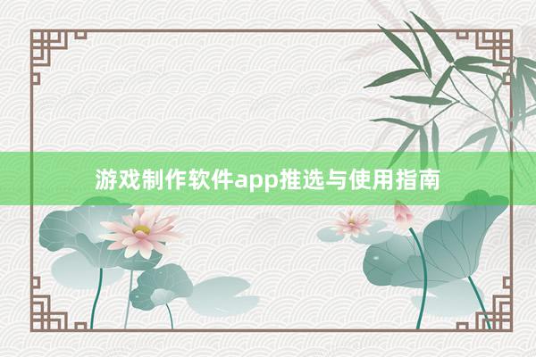 游戏制作软件app推选与使用指南
